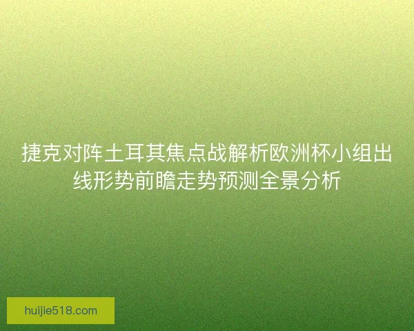 捷克对阵土耳其焦点战解析欧洲杯小组出线形势前瞻走势预测全景分析