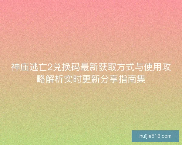 神庙逃亡2兑换码最新获取方式与使用攻略解析实时更新分享指南集