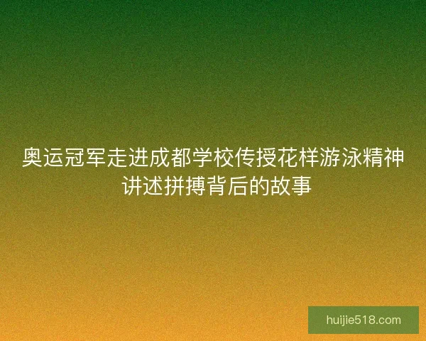 奥运冠军走进成都学校传授花样游泳精神 讲述拼搏背后的故事